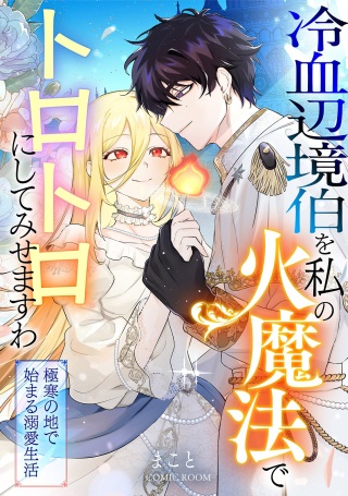 冷血辺境伯を私の火魔法でトロトロにしてみせますわ～極寒の地で始まる溺愛生活～ Raw Free